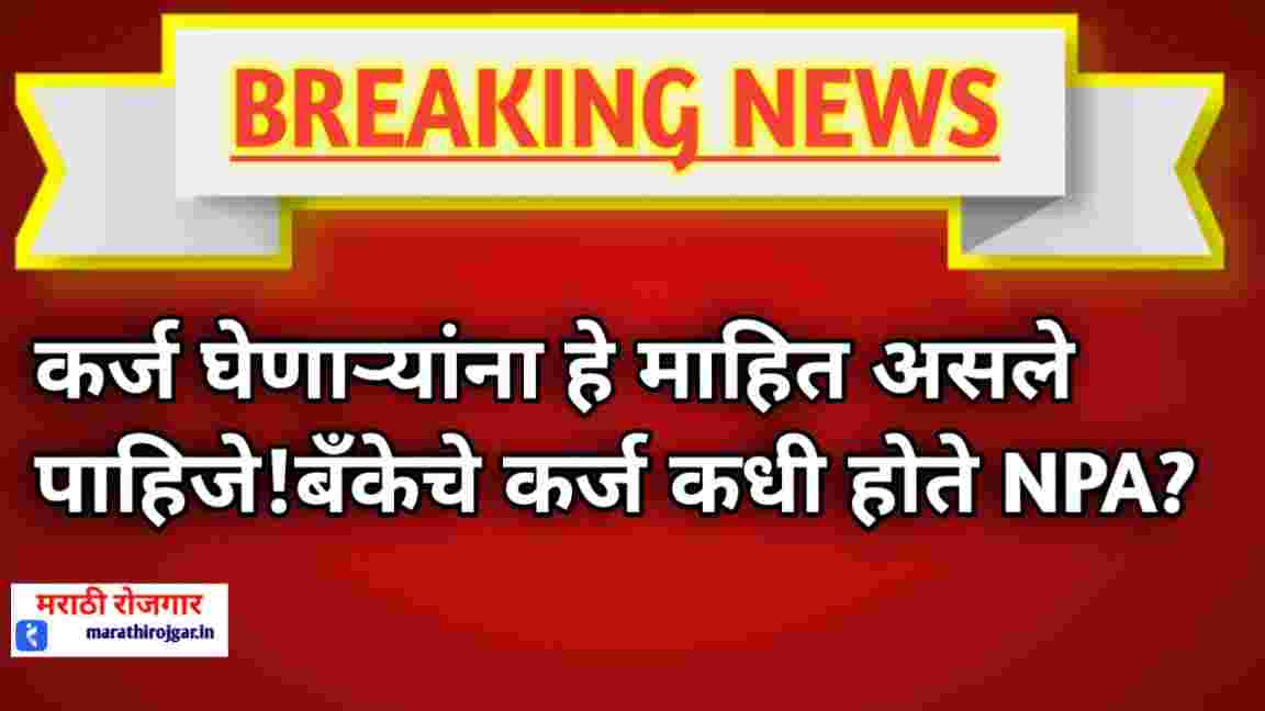 कर्ज घेणाऱ्यांना हे माहित असले पाहिजे!बँकेचे कर्ज कधी होते NPA? RBI NEW RULES