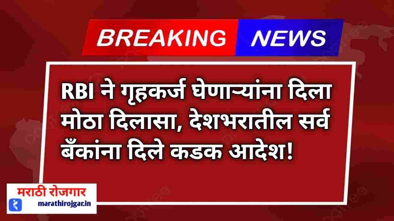 RBI ने गृहकर्ज घेणाऱ्यांना दिला मोठा दिलासा, देशभरातील सर्व बँकांना दिले कडक आदेश! RBI home loans