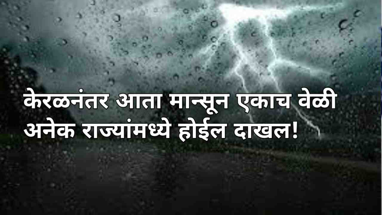 केरळनंतर आता मान्सून एकाच वेळी अनेक राज्यांमध्ये होईल दाखल! Monsoon 2025 update