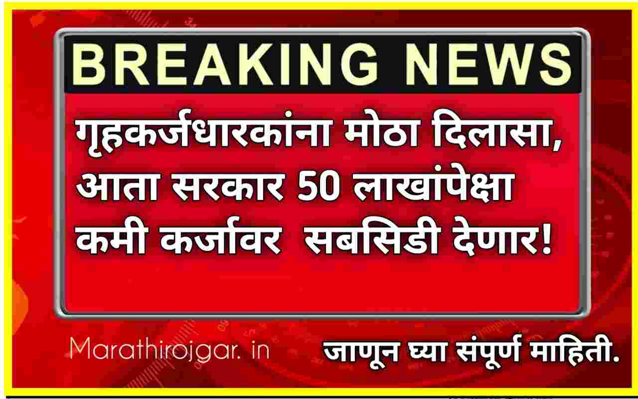 गृहकर्जधारकांना मोठा दिलासा,आता सरकार 50 लाखांपेक्षा कमी कर्जावर सबसिडी देणार! Home loan subsidy news